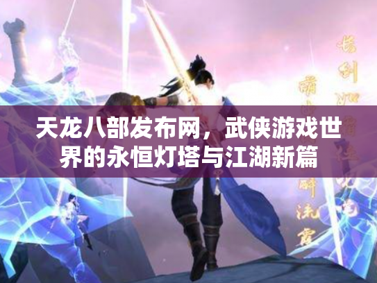 天龙八部发布网，武侠游戏世界的永恒灯塔与江湖新篇