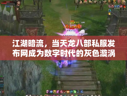 江湖暗流，当天龙八部私服发布网成为数字时代的灰色漩涡