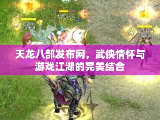 天龙八部发布网，武侠情怀与游戏江湖的完美结合