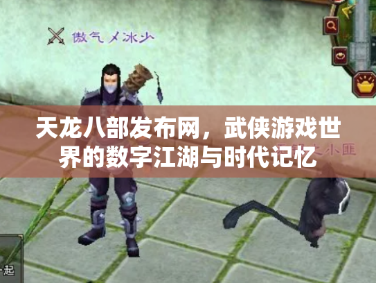 天龙八部发布网，武侠游戏世界的数字江湖与时代记忆