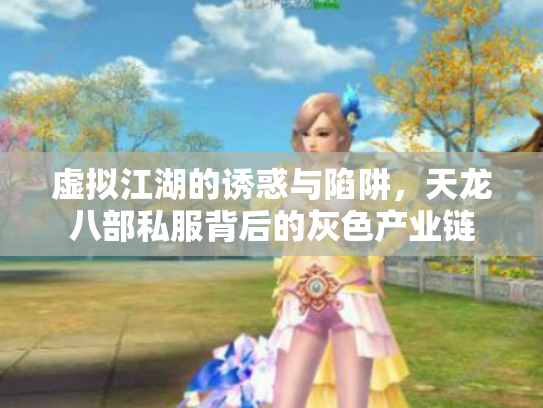 虚拟江湖的诱惑与陷阱，天龙八部私服背后的灰色产业链
