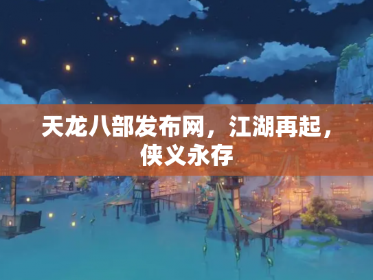 天龙八部发布网，江湖再起，侠义永存