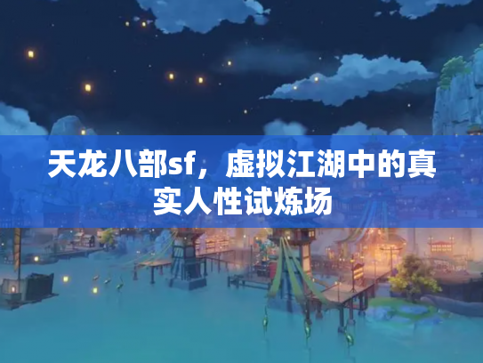 天龙八部sf，虚拟江湖中的真实人性试炼场