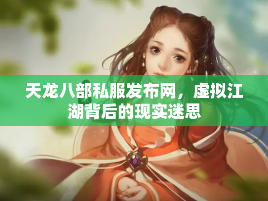 天龙八部私服发布网，虚拟江湖背后的现实迷思