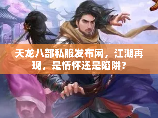 天龙八部私服发布网，江湖再现，是情怀还是陷阱？