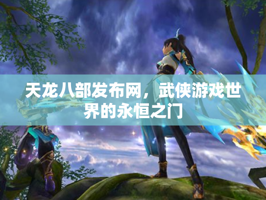 天龙八部发布网，武侠游戏世界的永恒之门