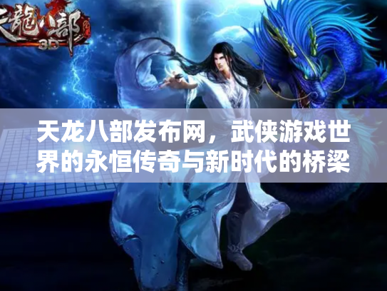天龙八部发布网，武侠游戏世界的永恒传奇与新时代的桥梁