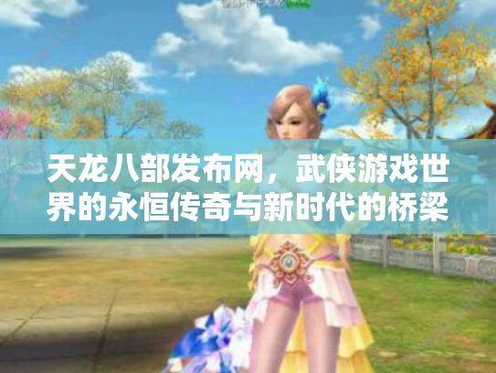 天龙八部发布网，武侠游戏世界的永恒传奇与新时代的桥梁
