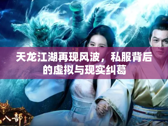 天龙江湖再现风波，私服背后的虚拟与现实纠葛