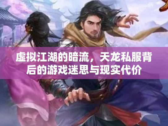 虚拟江湖的暗流，天龙私服背后的游戏迷思与现实代价