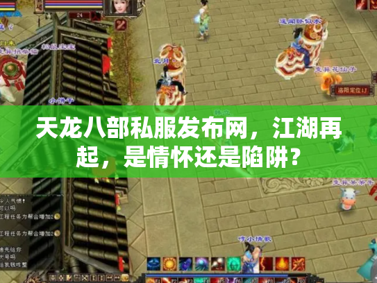 天龙八部私服发布网，江湖再起，是情怀还是陷阱？