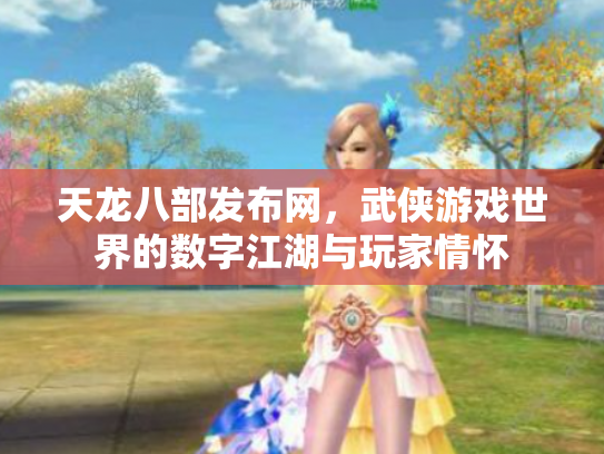 天龙八部发布网，武侠游戏世界的数字江湖与玩家情怀
