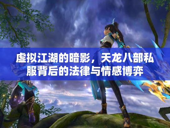 虚拟江湖的暗影，天龙八部私服背后的法律与情感博弈