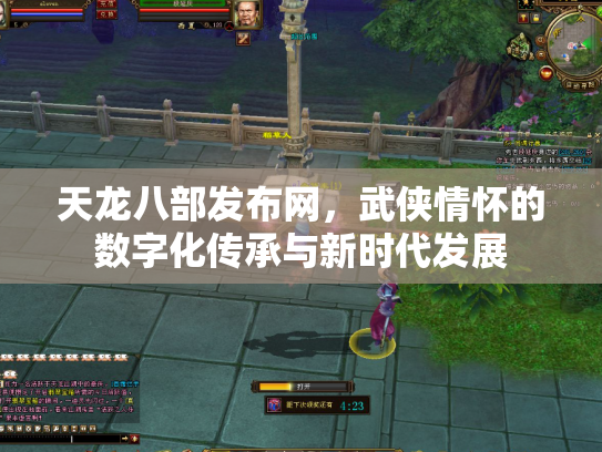 天龙八部发布网，武侠情怀的数字化传承与新时代发展