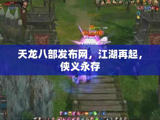 天龙八部发布网，江湖再起，侠义永存