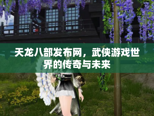 天龙八部发布网，武侠游戏世界的传奇与未来