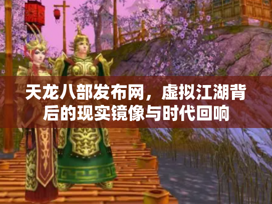 天龙八部发布网，虚拟江湖背后的现实镜像与时代回响