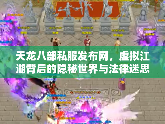 天龙八部私服发布网，虚拟江湖背后的隐秘世界与法律迷思