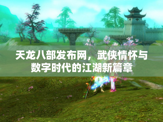 天龙八部发布网，武侠情怀与数字时代的江湖新篇章