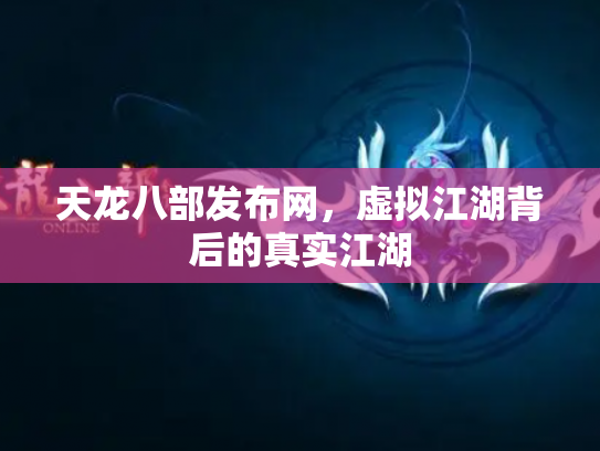 天龙八部发布网，虚拟江湖背后的真实江湖