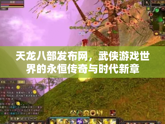 天龙八部发布网，武侠游戏世界的永恒传奇与时代新章