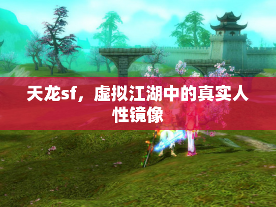天龙sf，虚拟江湖中的真实人性镜像