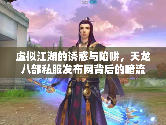 虚拟江湖的诱惑与陷阱，天龙八部私服发布网背后的暗流