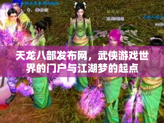 天龙八部发布网，武侠游戏世界的门户与江湖梦的起点