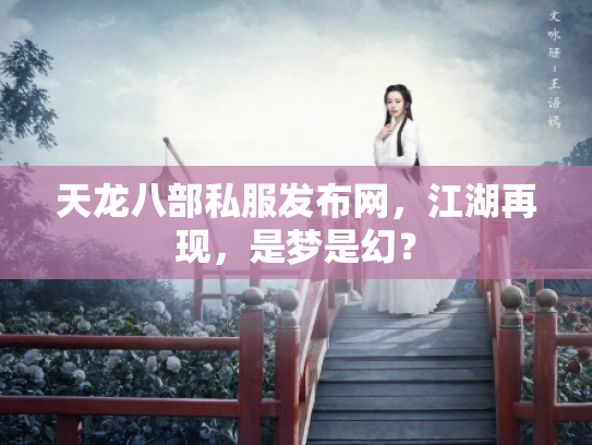 天龙八部私服发布网，江湖再现，是梦是幻？