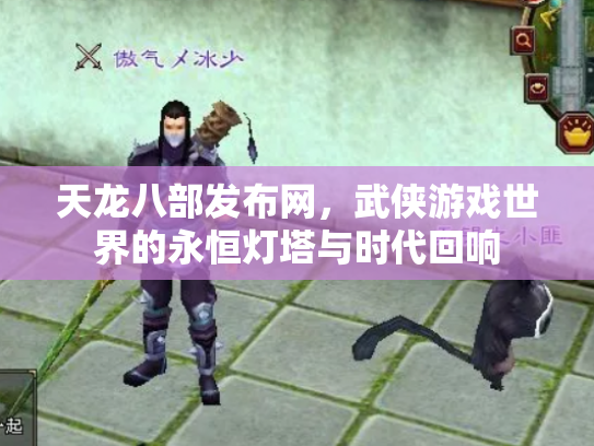 天龙八部发布网，武侠游戏世界的永恒灯塔与时代回响