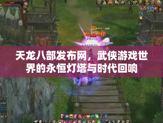 天龙八部发布网，武侠游戏世界的永恒灯塔与时代回响