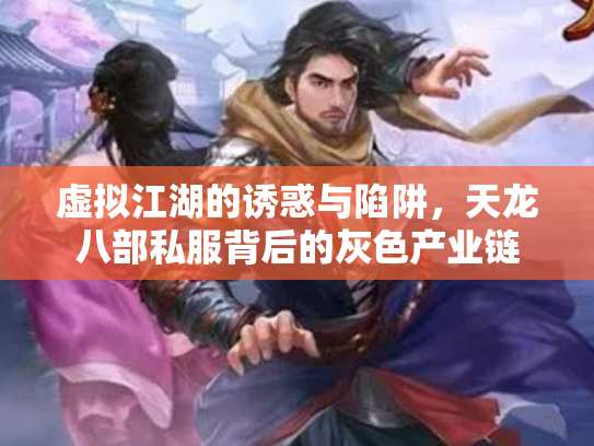 虚拟江湖的诱惑与陷阱，天龙八部私服背后的灰色产业链