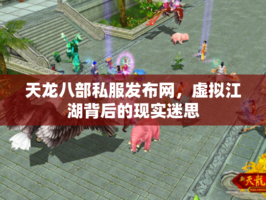 天龙八部私服发布网，虚拟江湖背后的现实迷思