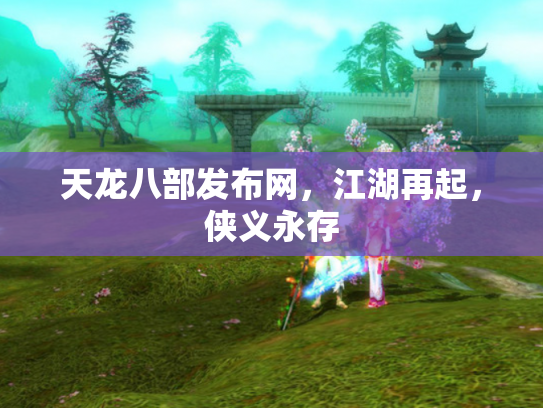 天龙八部发布网，江湖再起，侠义永存