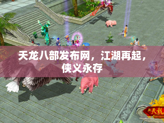 天龙八部发布网，江湖再起，侠义永存
