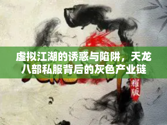 虚拟江湖的诱惑与陷阱，天龙八部私服背后的灰色产业链