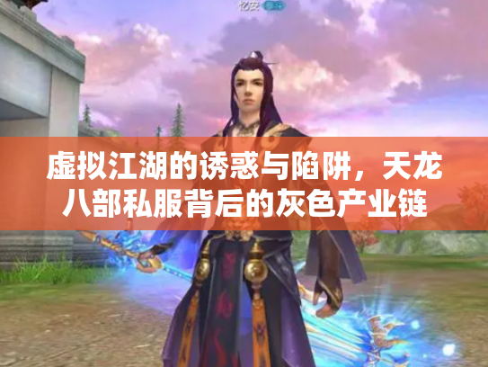 虚拟江湖的诱惑与陷阱，天龙八部私服背后的灰色产业链