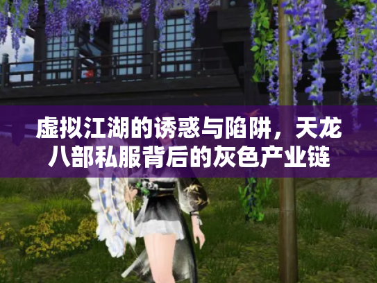 虚拟江湖的诱惑与陷阱，天龙八部私服背后的灰色产业链