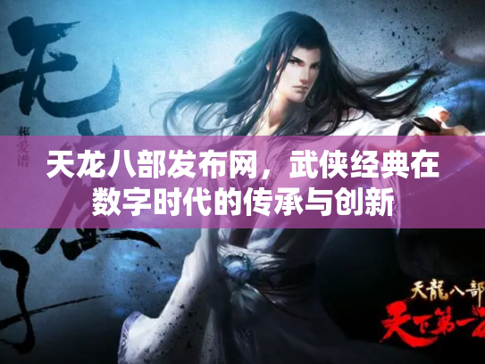 天龙八部发布网，武侠经典在数字时代的传承与创新