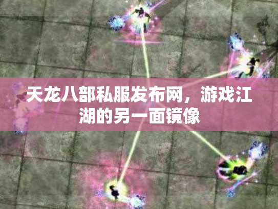 天龙八部私服发布网，游戏江湖的另一面镜像