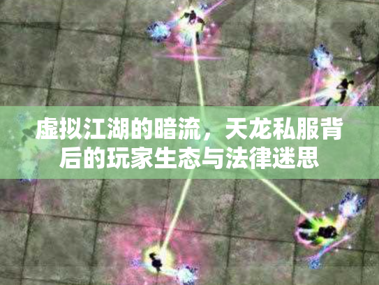 虚拟江湖的暗流，天龙私服背后的玩家生态与法律迷思