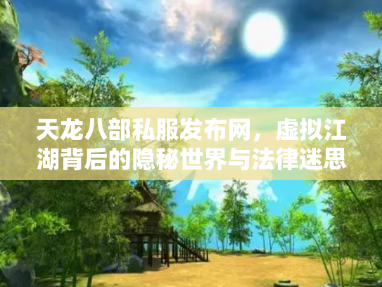 天龙八部私服发布网，虚拟江湖背后的隐秘世界与法律迷思