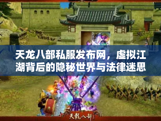 天龙八部私服发布网，虚拟江湖背后的隐秘世界与法律迷思