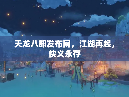 天龙八部发布网，江湖再起，侠义永存