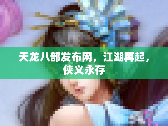 天龙八部发布网，江湖再起，侠义永存