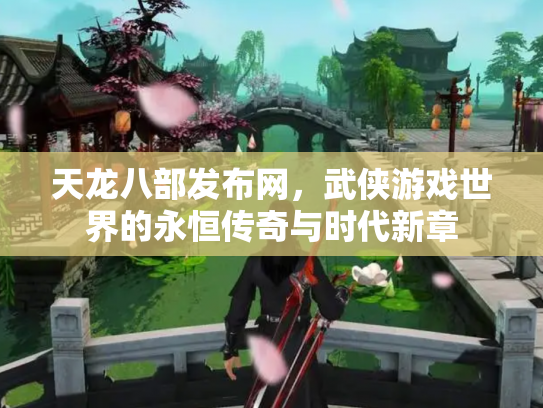 天龙八部发布网，武侠游戏世界的永恒传奇与时代新章