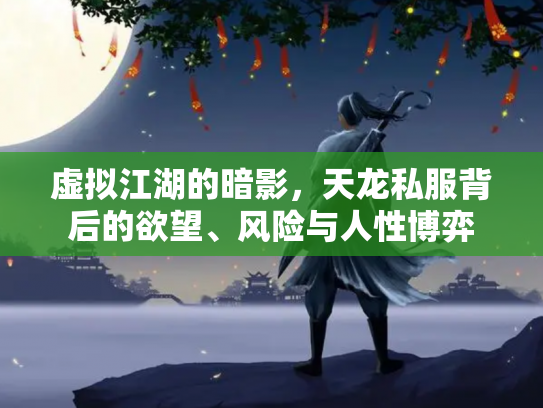 虚拟江湖的暗影，天龙私服背后的欲望、风险与人性博弈