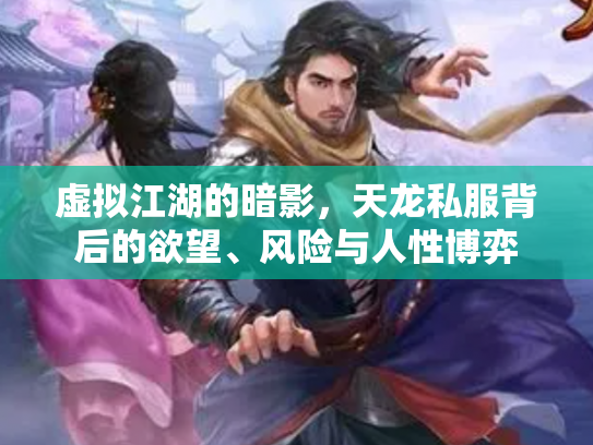 虚拟江湖的暗影，天龙私服背后的欲望、风险与人性博弈