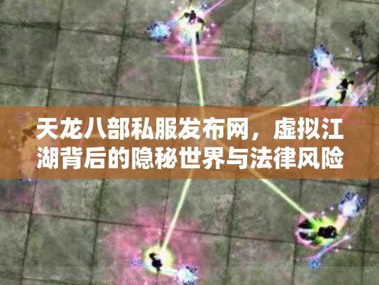 天龙八部私服发布网，虚拟江湖背后的隐秘世界与法律风险