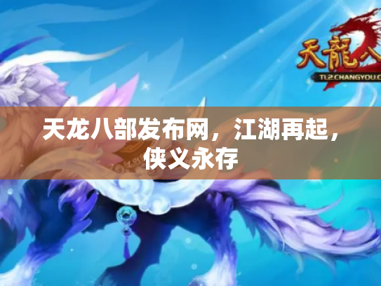 天龙八部发布网，江湖再起，侠义永存